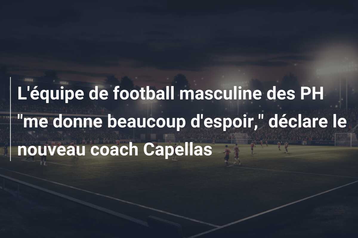 L'équipe de football masculine des PH "me donne beaucoup d'espoir," déclare le nouveau coach Capellas
