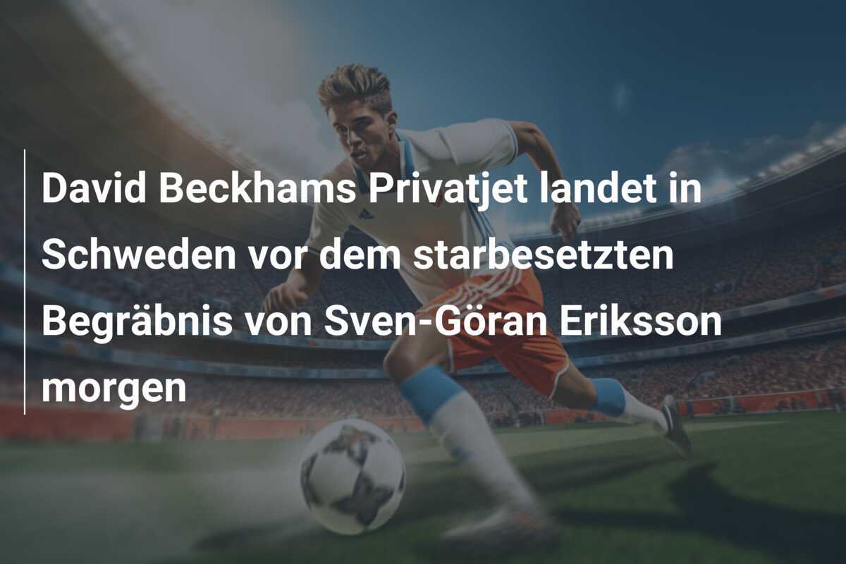 David Beckhams Privatjet landet in Schweden vor dem starbesetzten Begräbnis von Sven-Göran Eriksson morgen