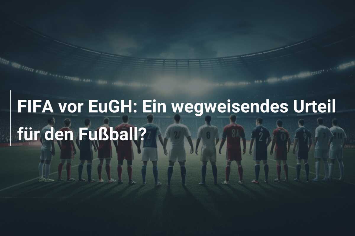 FIFA vor EuGH: Ein wegweisendes Urteil für den Fußball?