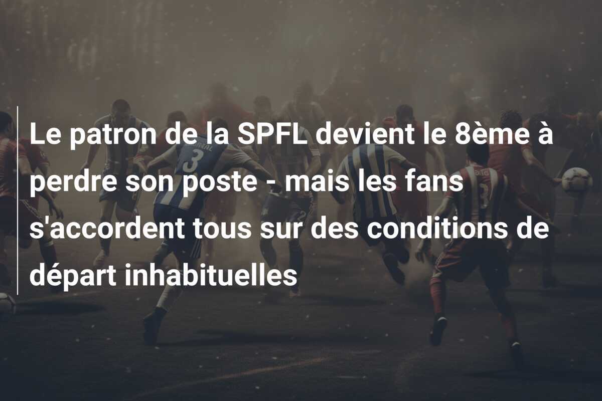 Le patron de la SPFL devient le 8ème à perdre son poste - mais les fans s'accordent tous sur des conditions de départ inhabituelles