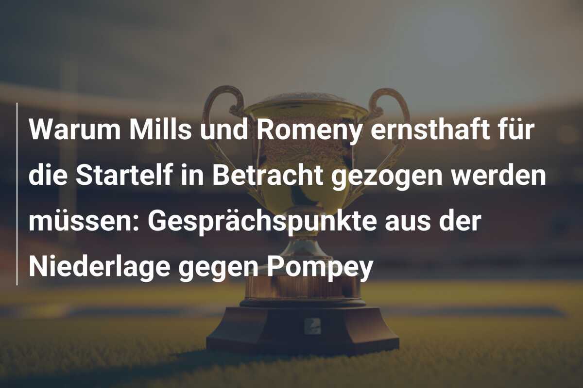 Warum Mills und Romeny ernsthaft für die Startelf in Betracht gezogen werden müssen: Gesprächspunkte aus der Niederlage gegen Pompey