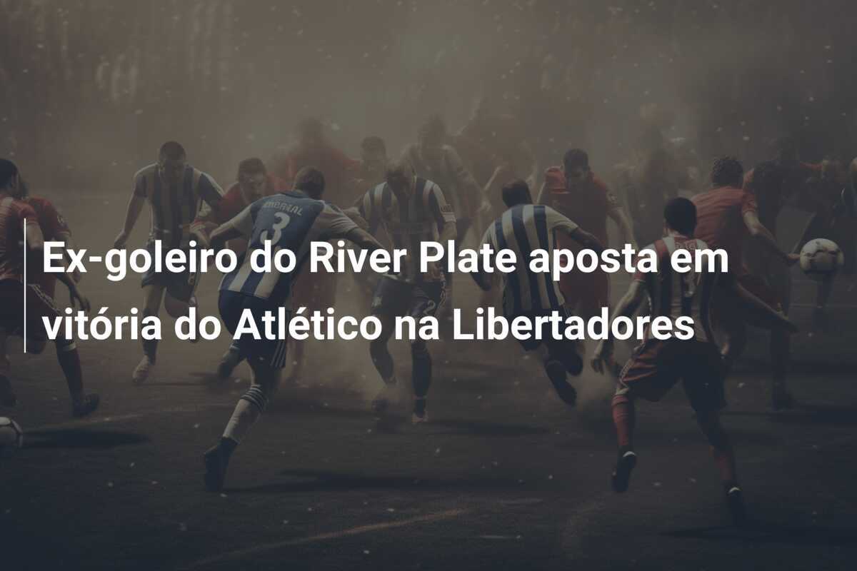 Ex-goleiro do River Plate aposta em vitória do Atlético na Libertadores