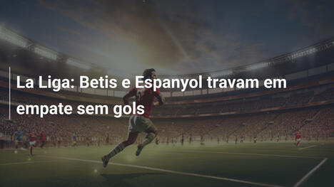 La Liga: Betis e Espanyol travam em empate sem gols