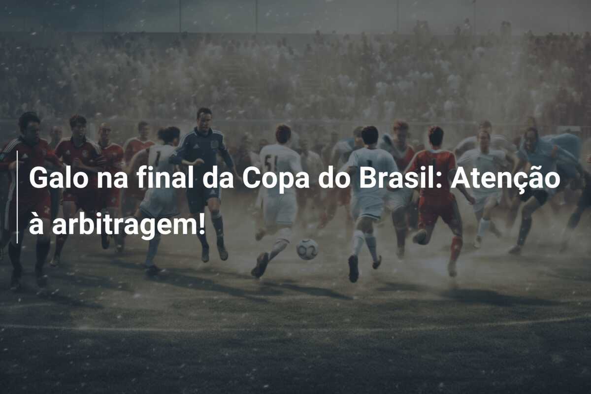 Galo na final da Copa do Brasil: Atenção à arbitragem!