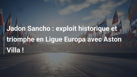 Jadon Sancho : exploit historique et triomphe en Ligue Europa avec Aston Villa !