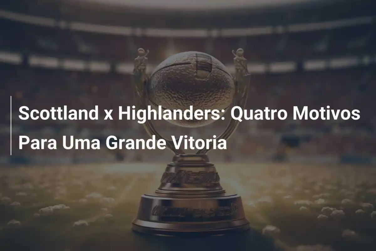 Scottland x Highlanders: Quatro Motivos Para Uma Grande Vitoria