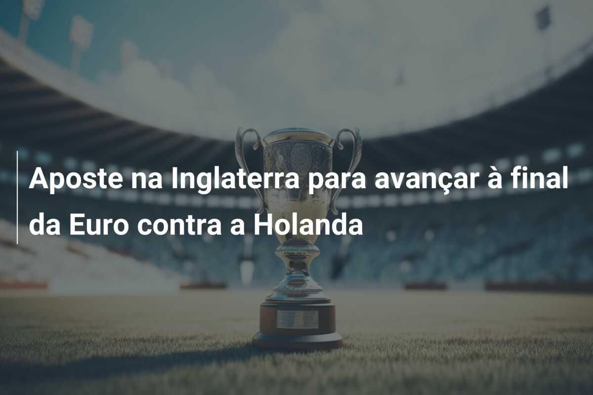 Aposte na Inglaterra para avançar à final da Euro contra a Holanda