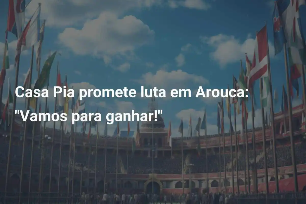 Casa Pia promete luta em Arouca: "Vamos para ganhar!"