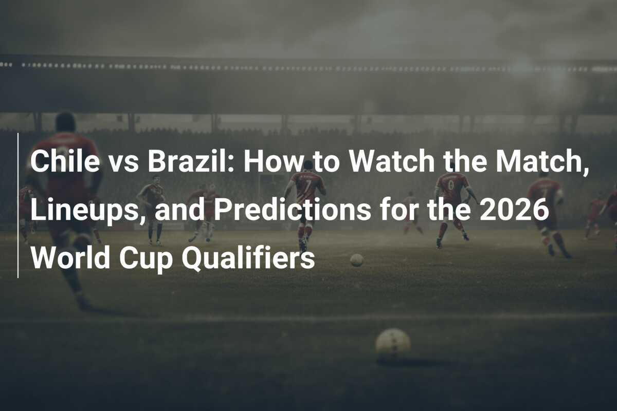 Chile vs Brazil How to Watch the Match, Lineups, and Predictions for