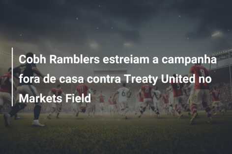 Cobh Ramblers estreiam a campanha fora de casa contra Treaty United no Markets Field