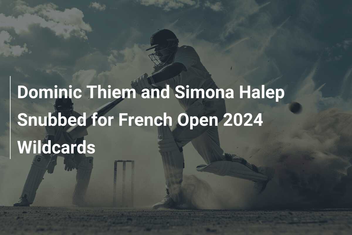 Dominic Thiem and Simona Halep Snubbed for French Open 2024 Wildcards