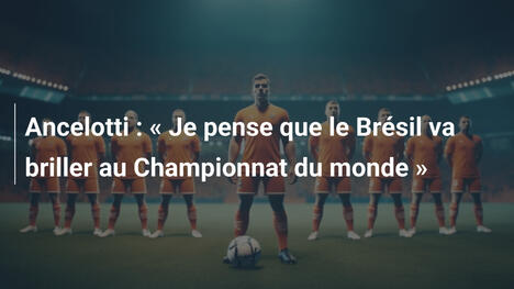Ancelotti : « Je pense que le Brésil va briller au Championnat du monde »