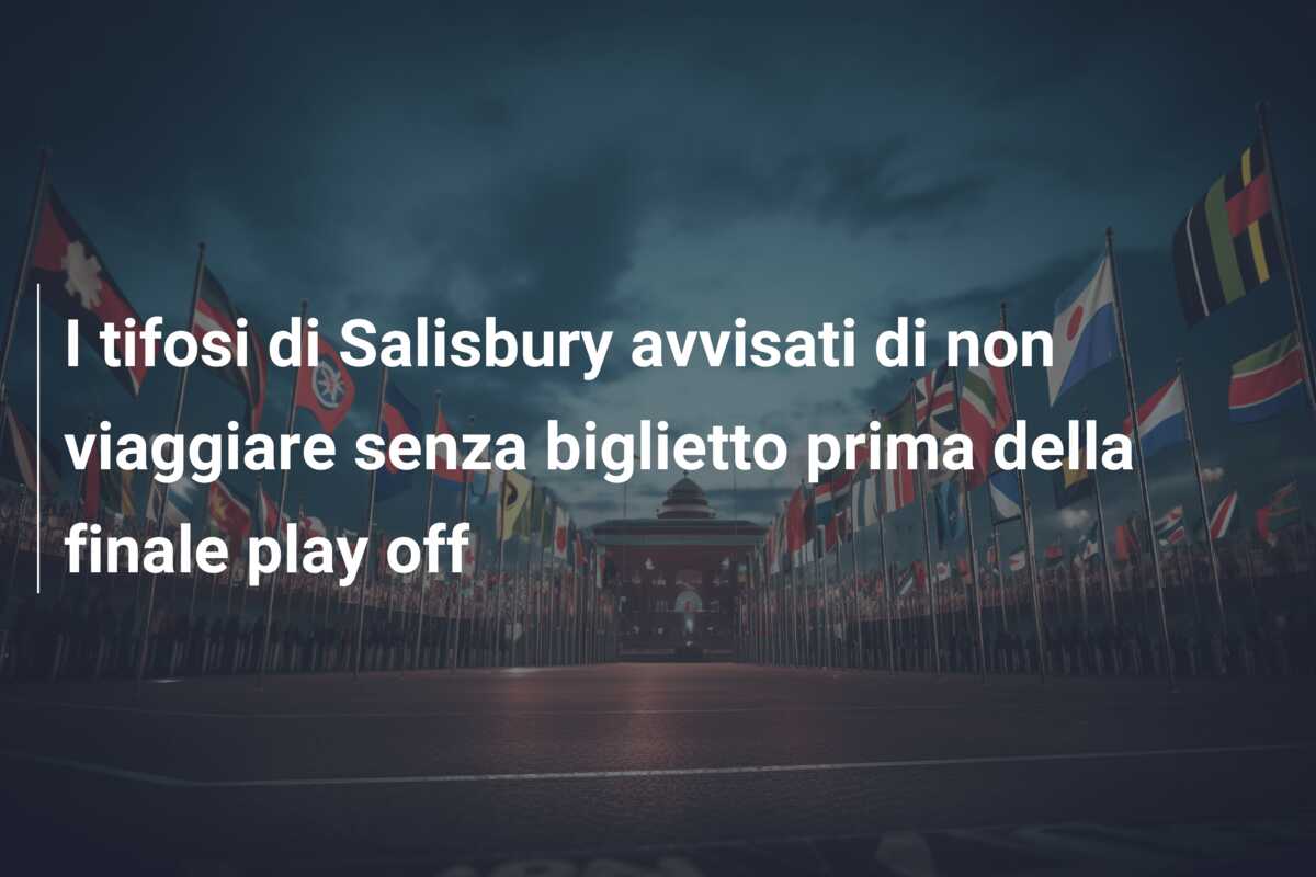 I tifosi di Salisbury avvisati di non viaggiare senza biglietto prima della finale play off