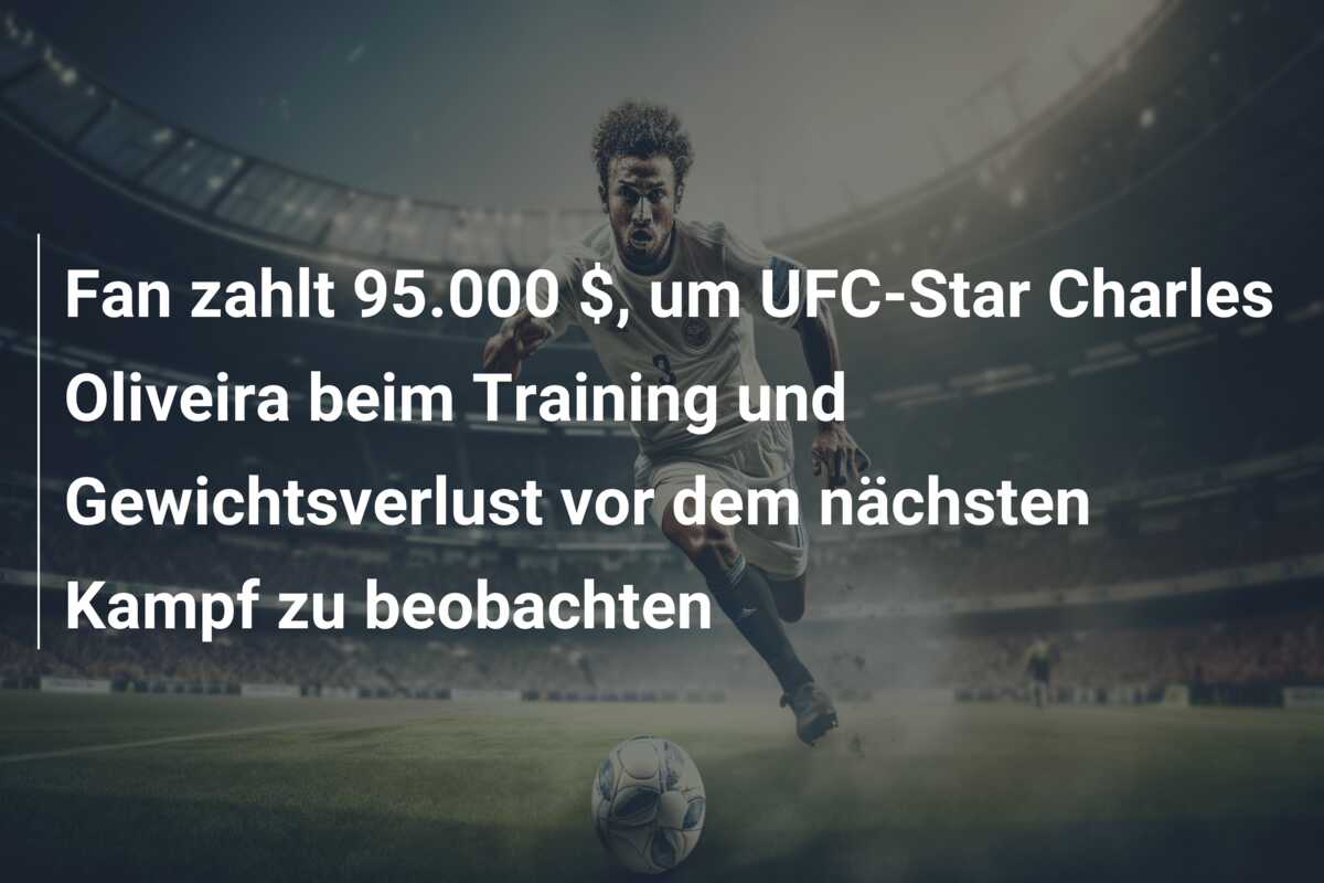 Fan zahlt 95.000 $, um UFC-Star Charles Oliveira beim Training und Gewichtsverlust vor dem nächsten Kampf zu beobachten