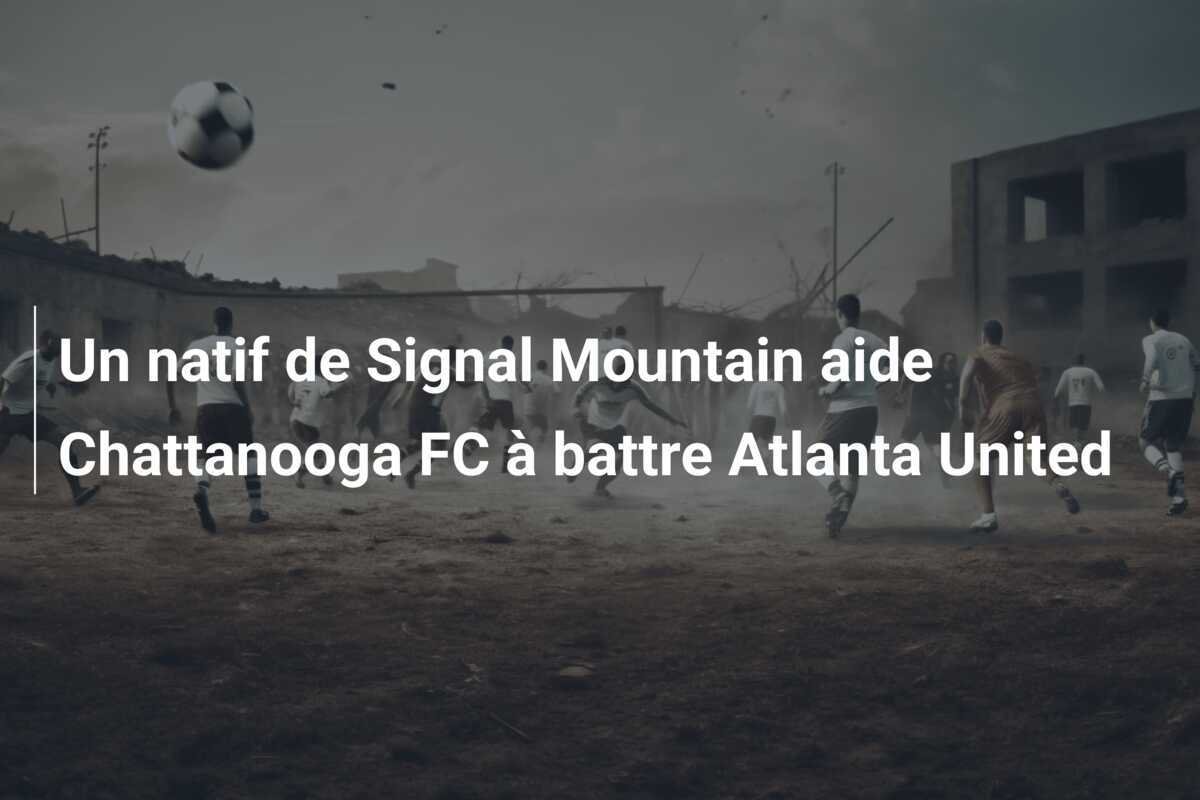 Un natif de Signal Mountain aide Chattanooga FC à battre Atlanta United