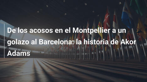 De los acosos en el Montpellier a un golazo al Barcelona: la historia de Akor Adams