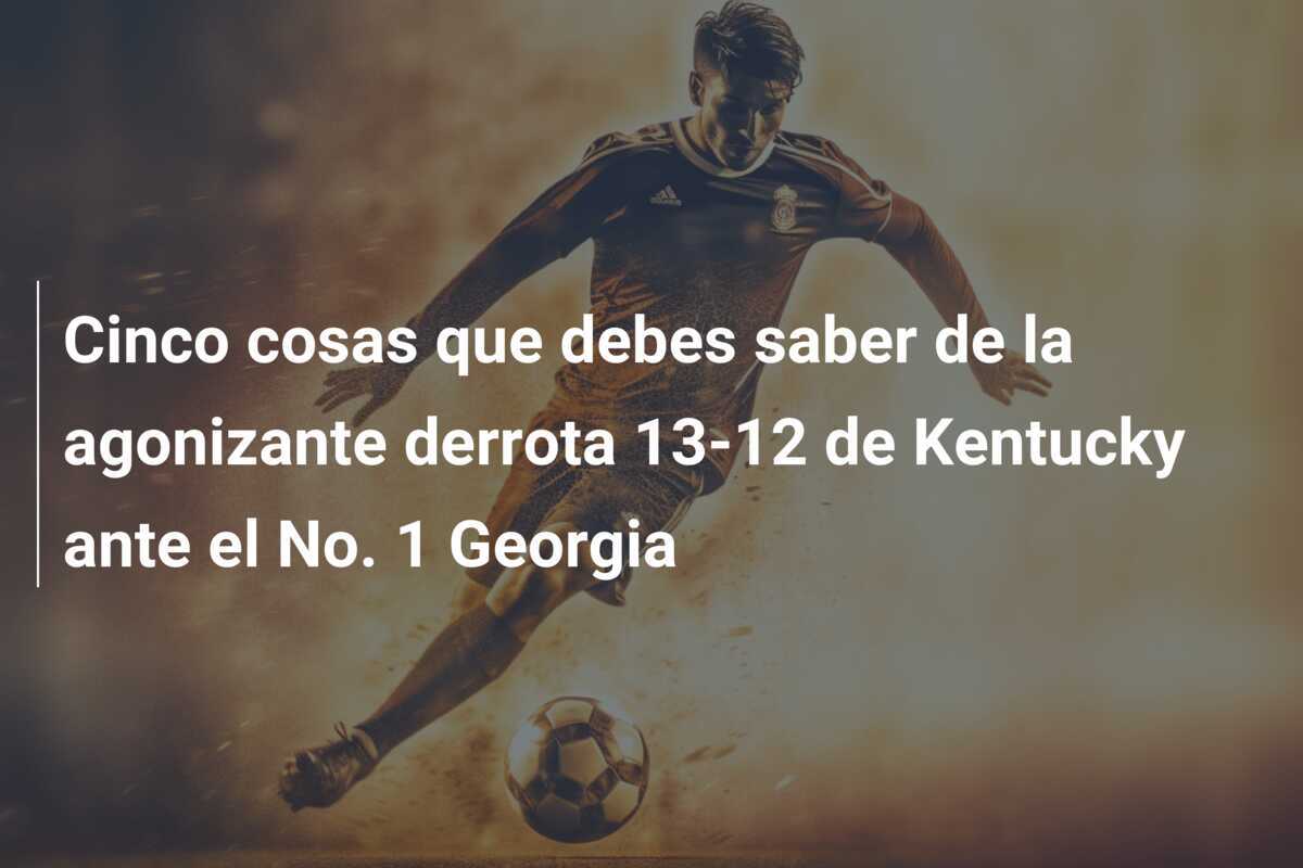 Cinco cosas que debes saber de la agonizante derrota 13-12 de Kentucky ante el No. 1 Georgia