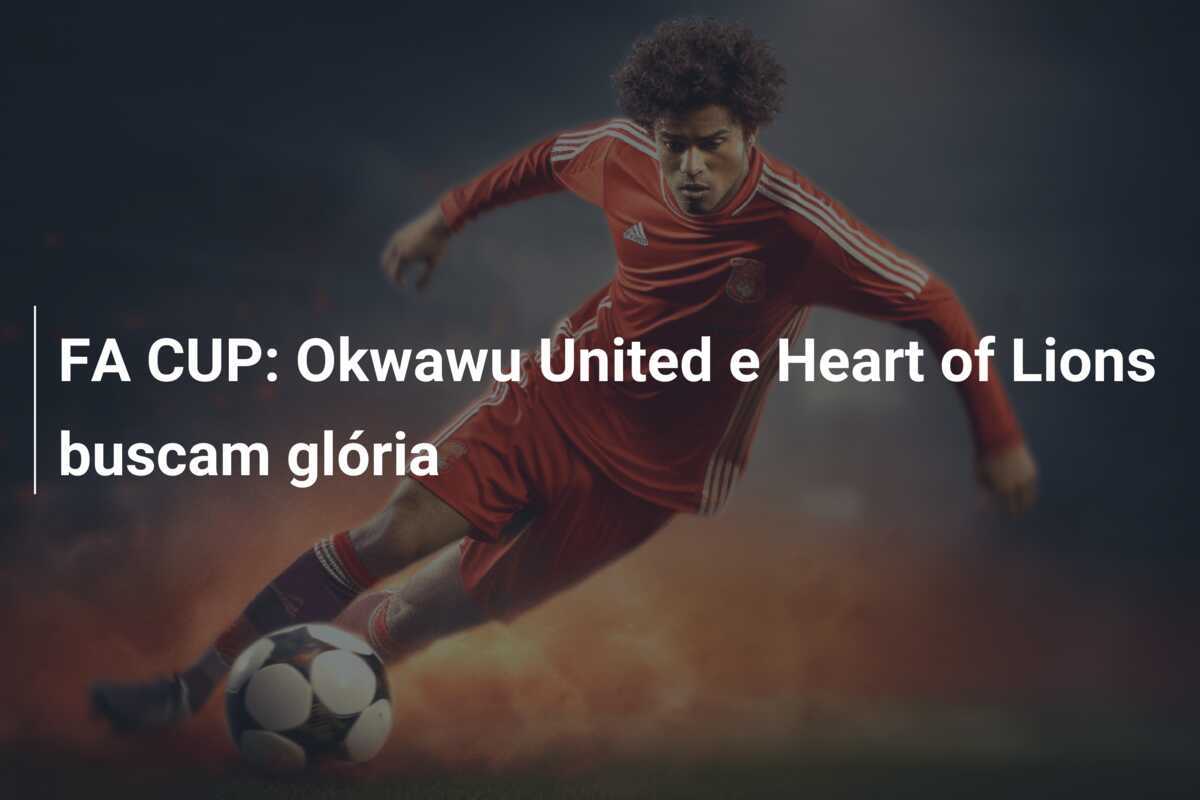 FA CUP: Okwawu United e Heart of Lions buscam glória