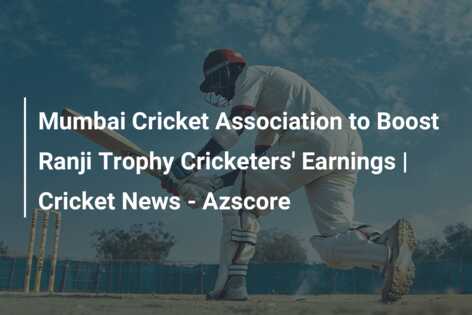 Mumbai Cricket Association to Boost Ranji Trophy Cricketers' Earnings ...