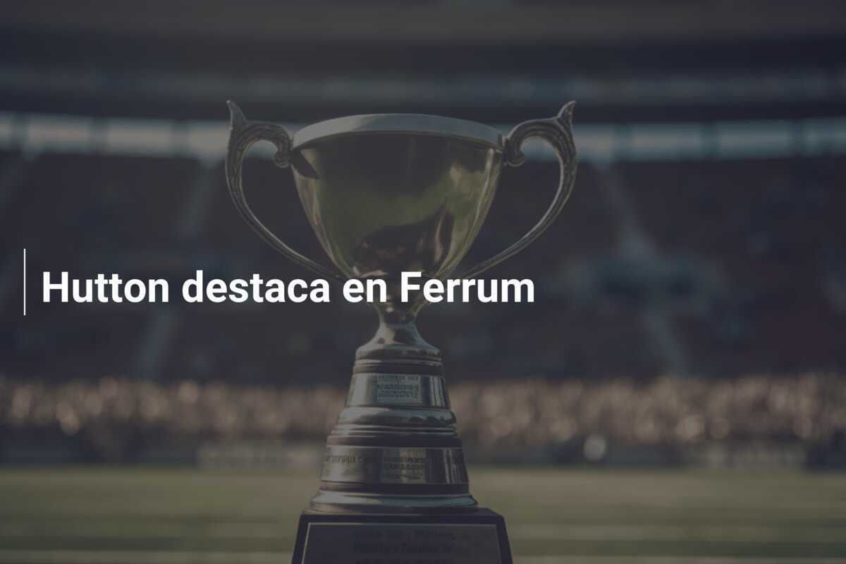Hutton destaca en Ferrum