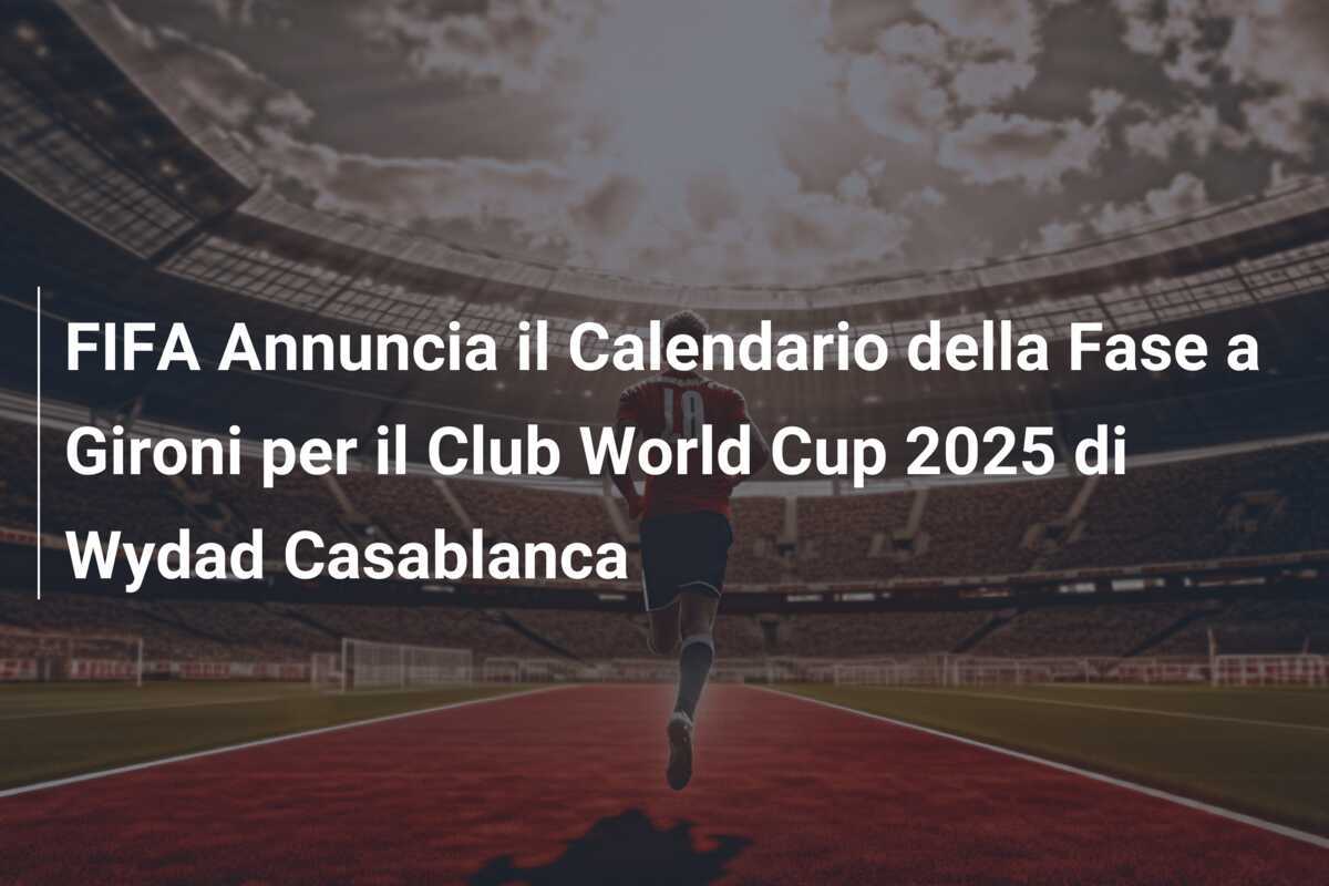 FIFA Annuncia il Calendario della Fase a Gironi per il Club World Cup 2025 di Wydad Casablanca