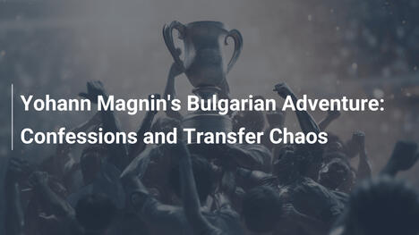 Magnins bulgarisches Abenteuer: Geständnisse und Transfer-Chaos