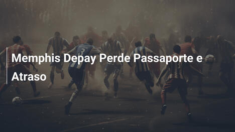 Memphis Depay Perde Passaporte e Atraso