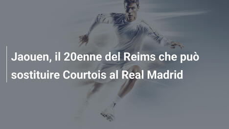 Jaouen, il 20enne del Reims che può sostituire Courtois al Real Madrid