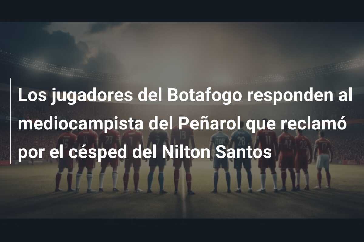 Los jugadores del Botafogo responden al mediocampista del Peñarol que reclamó por el césped del Nilton Santos