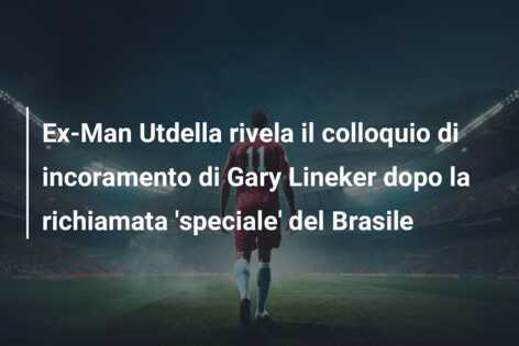 Ex-Man Utdella rivela il colloquio di incoramento di Gary Lineker dopo la richiamata ‘speciale’ del Brasile