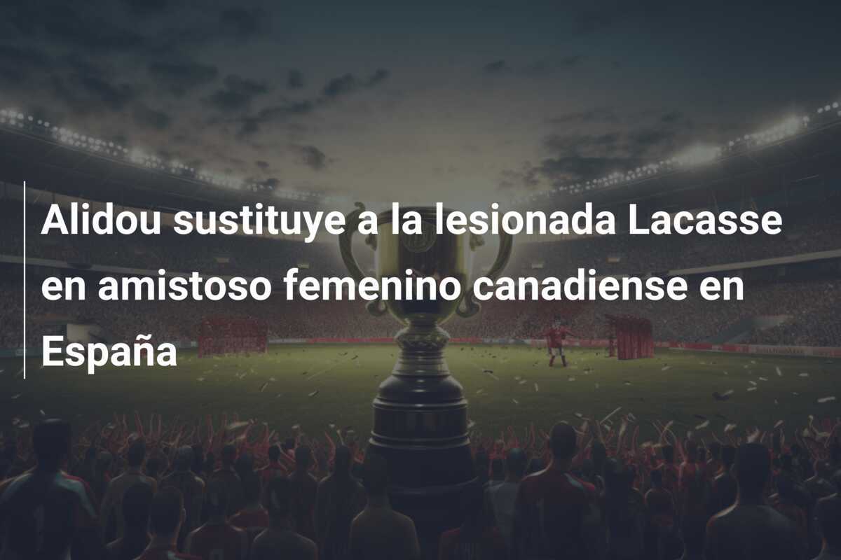 Alidou sustituye a la lesionada Lacasse en amistoso femenino canadiense en España