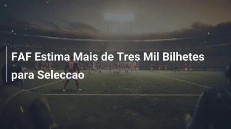 FAF Estima Mais de Tres Mil Bilhetes para Seleccao