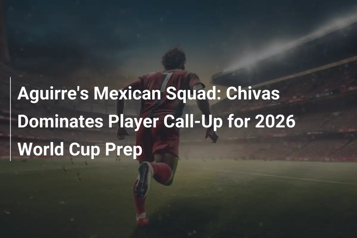 Aguirre's Mexican Squad: Chivas Dominates Player Call-Up for 2026 World ...