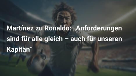 Martínez zu Ronaldo: „Anforderungen sind für alle gleich – auch für unseren Kapitän“