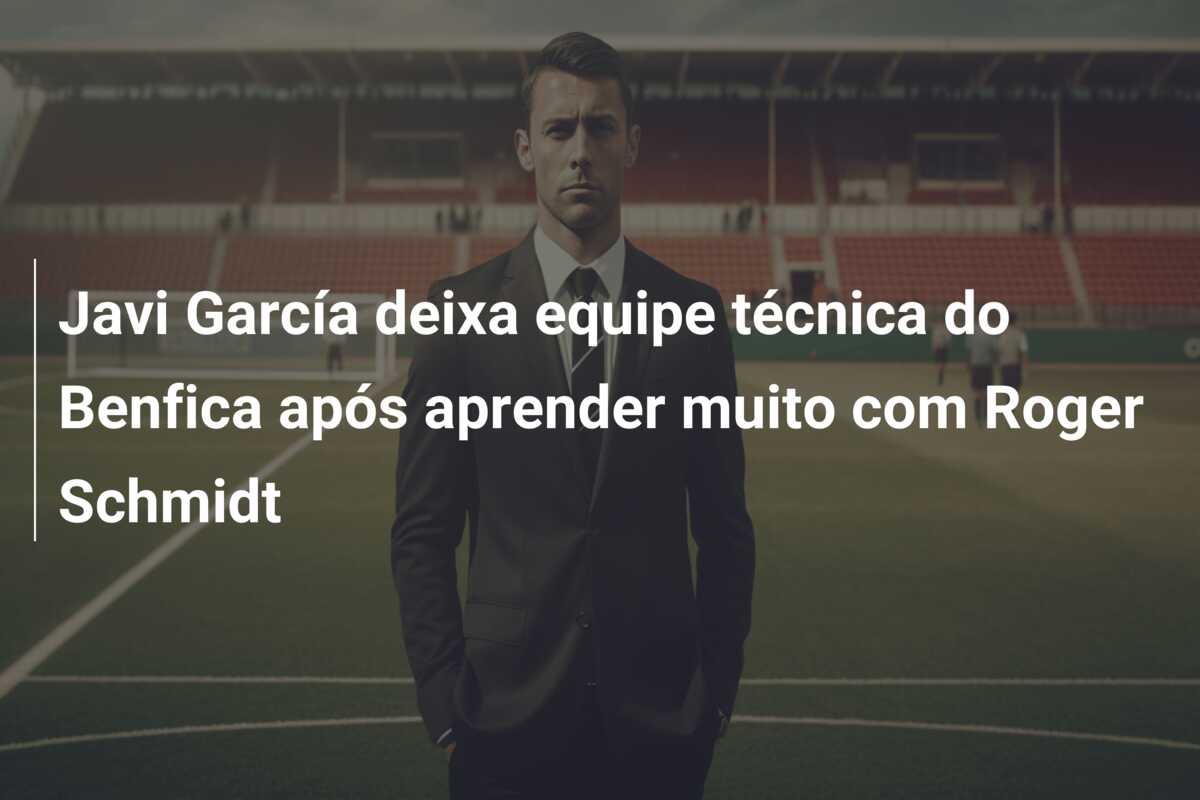 Javi García deixa equipe técnica do Benfica após aprender muito com Roger Schmidt