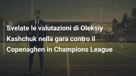 Svelate le valutazioni di Oleksiy Kashchuk nella gara contro il Copenaghen in Champions League