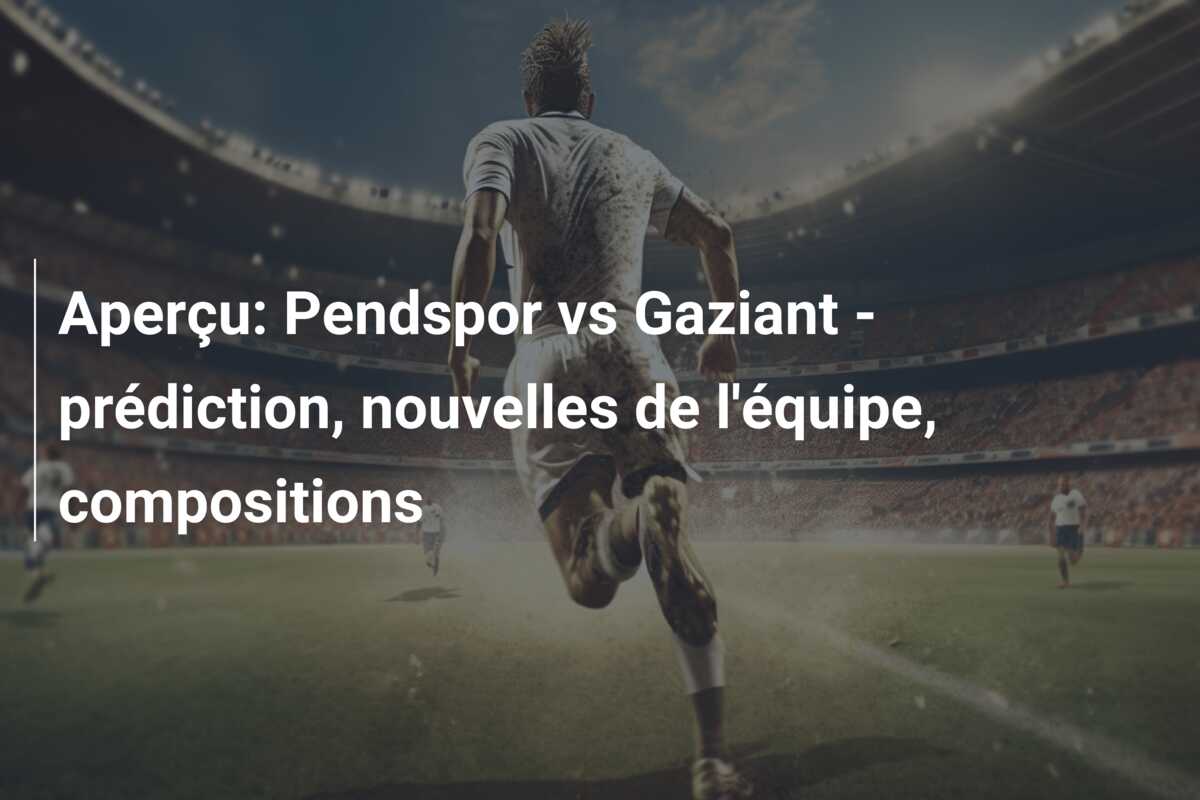 Aperçu: Pendspor vs Gaziant – prédiction, nouvelles de l’équipe, compositions