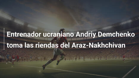 Entrenador ucraniano Andriy Demchenko toma las riendas del Araz-Nakhchivan