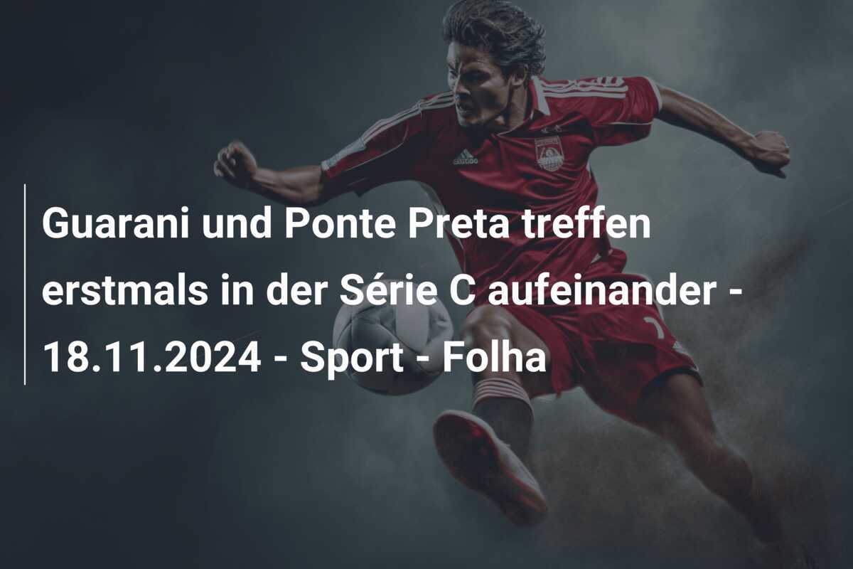 Guarani und Ponte Preta treffen erstmals in der Série C aufeinander - 18.11.2024 - Sport - Folha