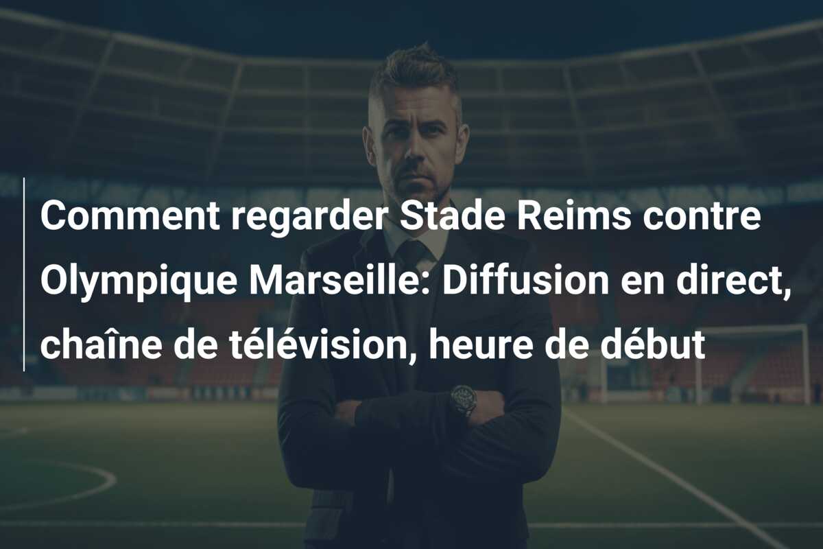 Comment regarder Stade Reims contre Olympique Marseille: Diffusion en direct, chaîne de télévision, heure de début