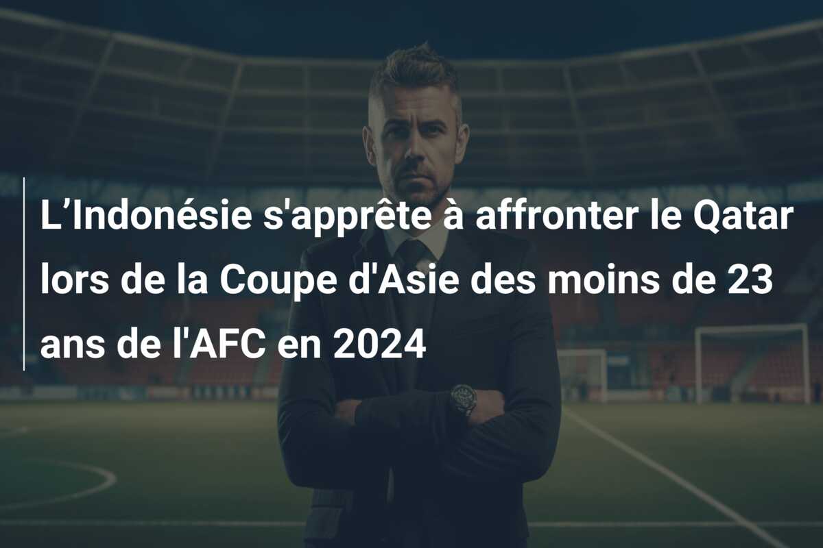 L’Indonésie s’apprête à affronter le Qatar lors de la Coupe d’Asie des moins de 23 ans de l’AFC en 2024