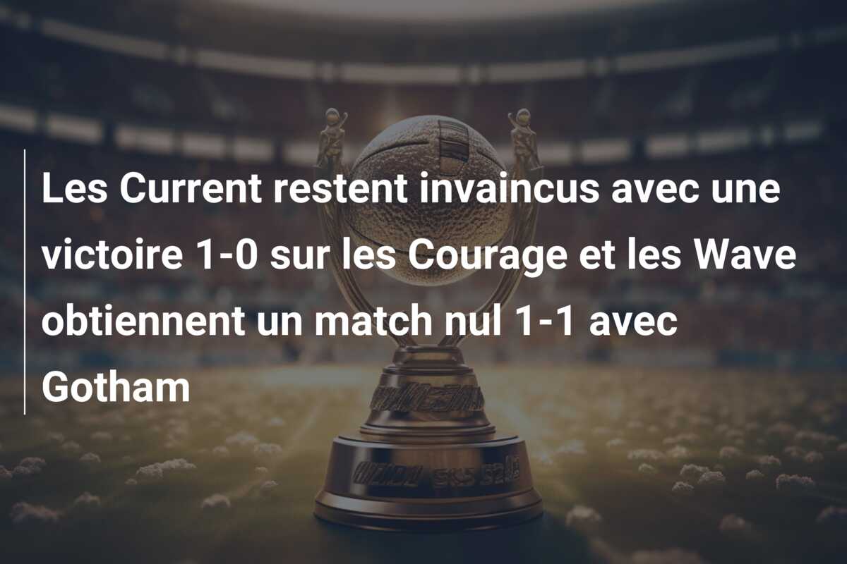 Les Current restent invaincus avec une victoire 1-0 sur les Courage et les Wave obtiennent un match nul 1-1 avec Gotham