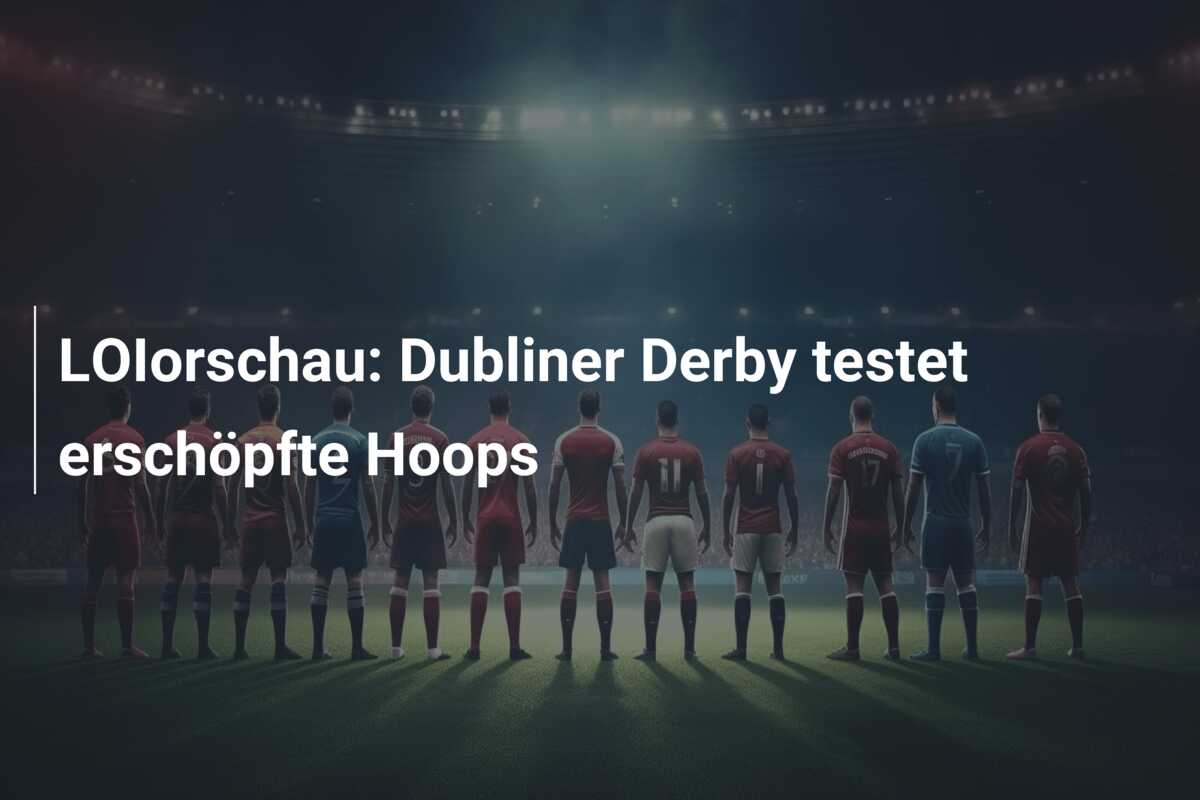 LOIorschau: Dubliner Derby testet erschöpfte Hoops