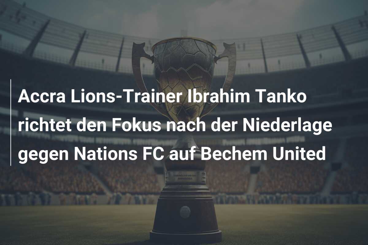 Accra Lions-Trainer Ibrahim Tanko richtet den Fokus nach der Niederlage gegen Nations FC auf Bechem United