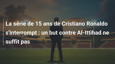 La série de 15 ans de Cristiano Ronaldo s'interrompt : un but contre Al-Ittihad ne suffit pas