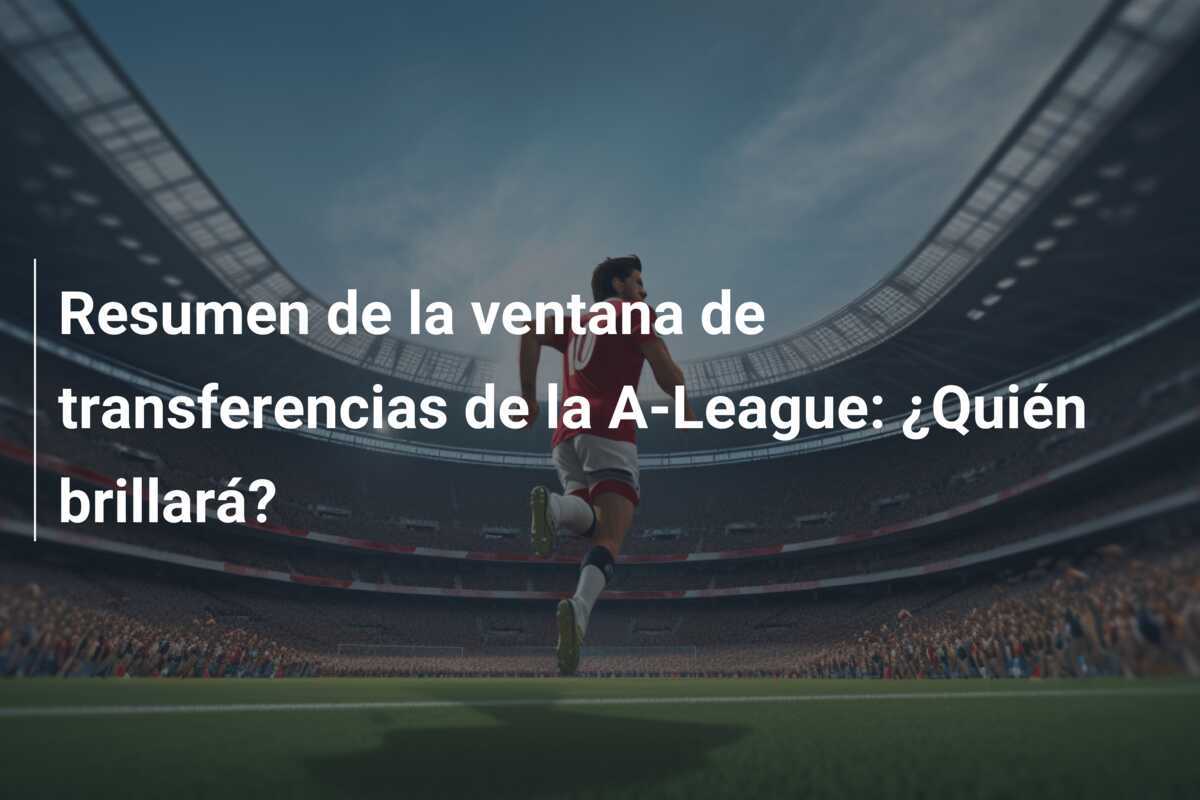 Resumen de la ventana de transferencias de la A-League: ¿Quién brillará?