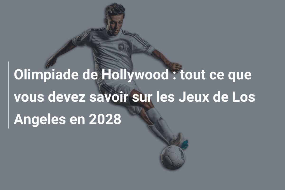 Olimpiade de Hollywood : tout ce que vous devez savoir sur les Jeux de Los Angeles en 2028