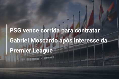 PSG vence corrida para contratar Gabriel Moscardo após interesse da Premier League