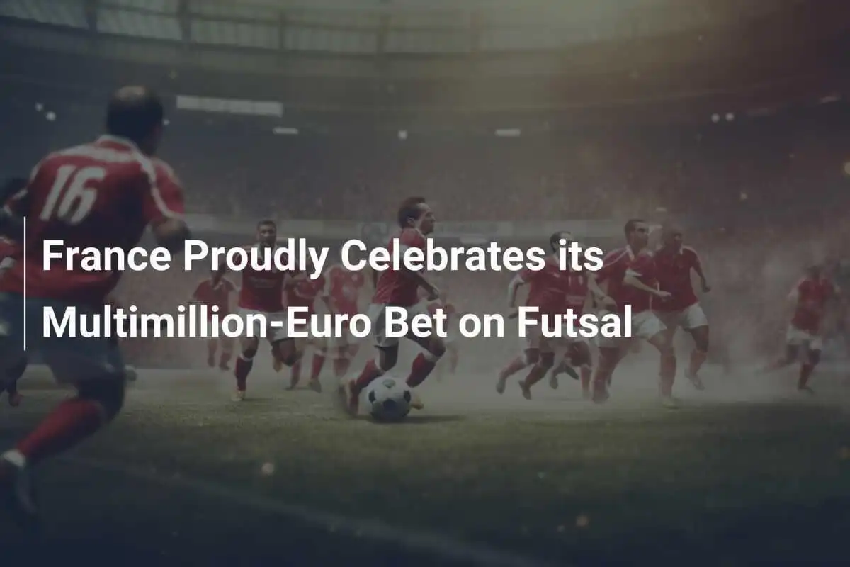 Prancis Dengan Bangga Merayakan Taruhan Multijuta Euro untuk Futsal