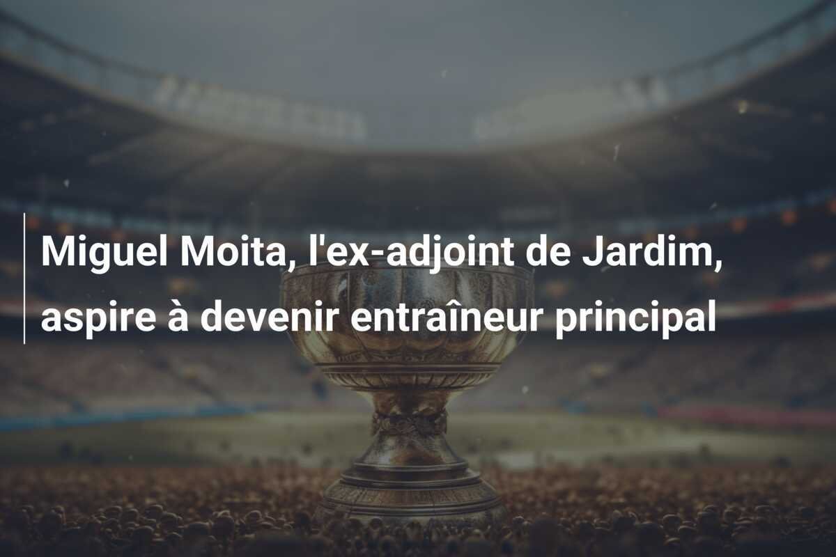 Miguel Moita, l'ex-adjoint de Jardim, aspire à devenir entraîneur principal